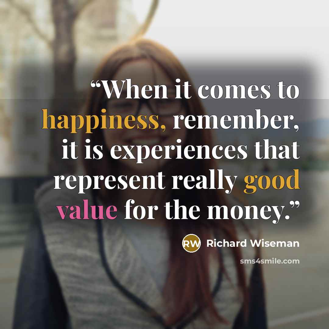 “When it comes to happiness, remember, it is experiences that represent really good value for the money.” quote by Richard Wiseman