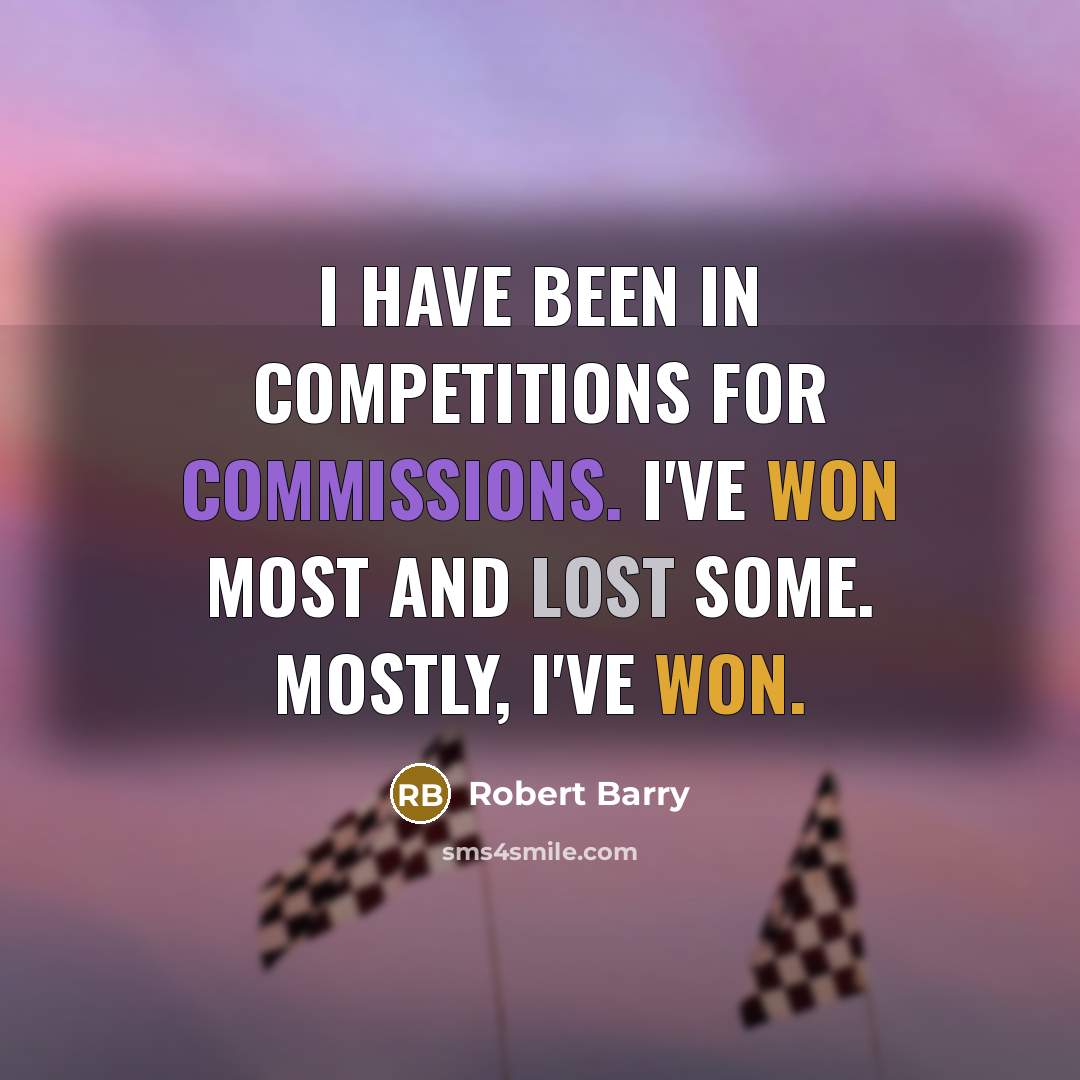 “I have been in competitions for commissions. I've won most and lost some. Mostly, I've won.” quote by Robert Barry