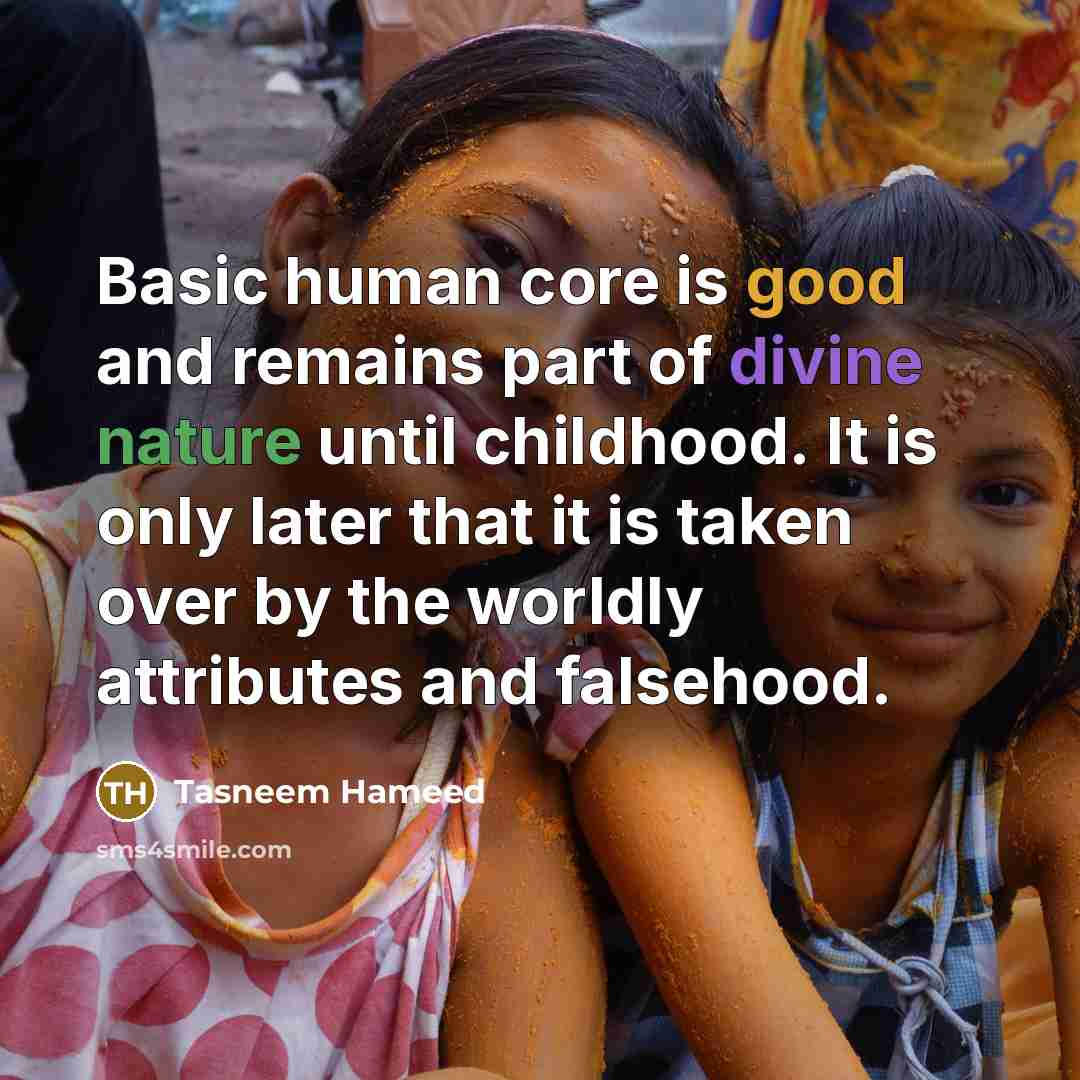 “Basic human core is good and remains part of divine nature until childhood. It is only later that it is taken over by the worldly attributes and falsehood.” quote by Tasneem Hameed