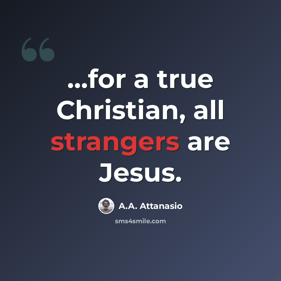 “…for a true Christian, all strangers are Jesus.” quote by A.A. Attanasio