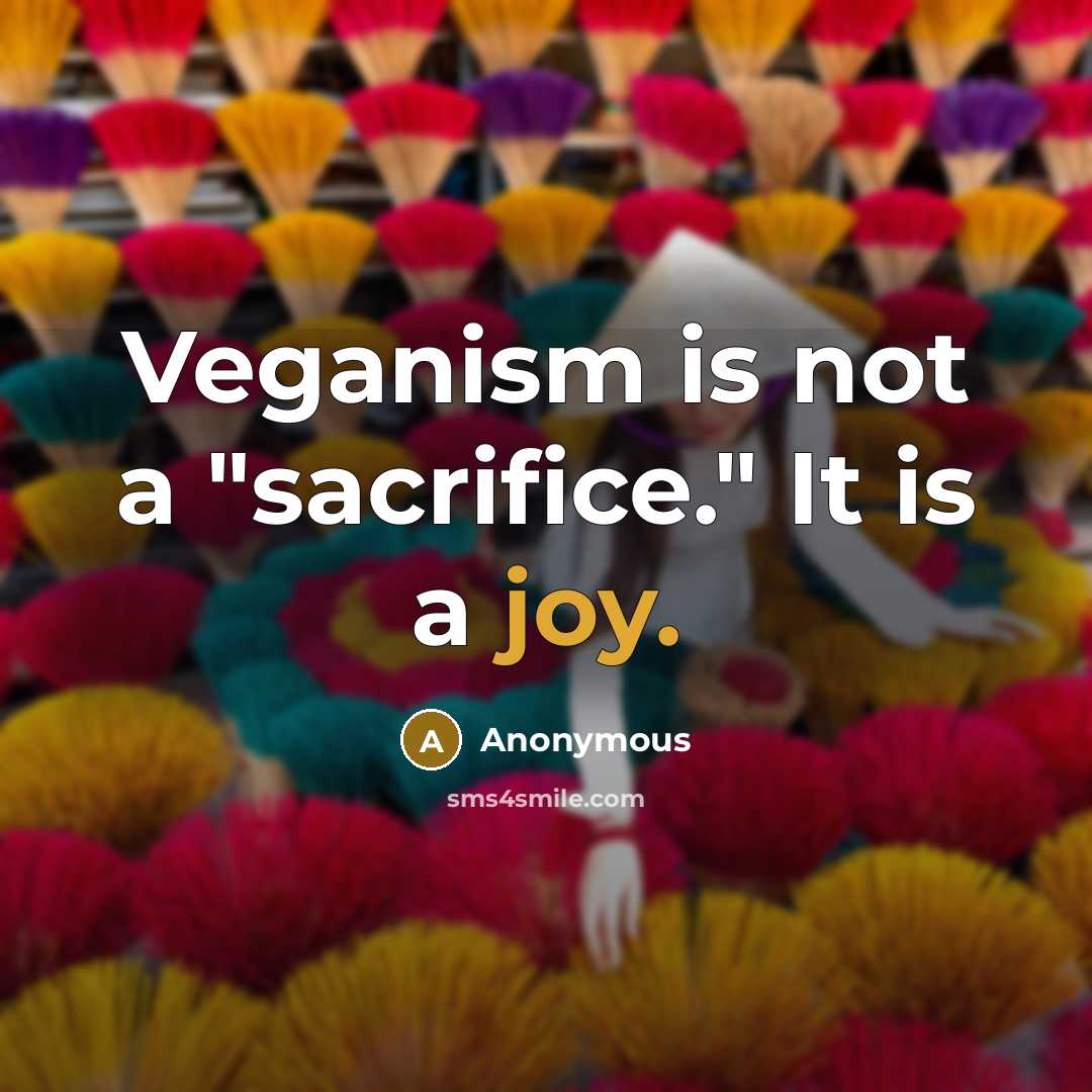 “Veganism is not a "sacrifice." It is a joy.” quote by Anonymous