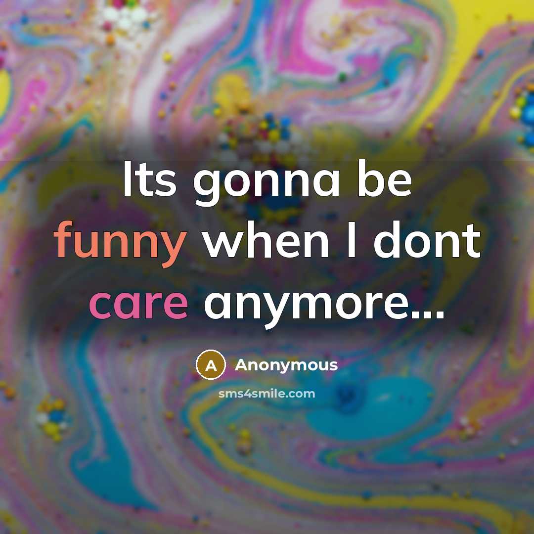 “Its gonna be funny when I dont care anymore...” quote by Anonymous