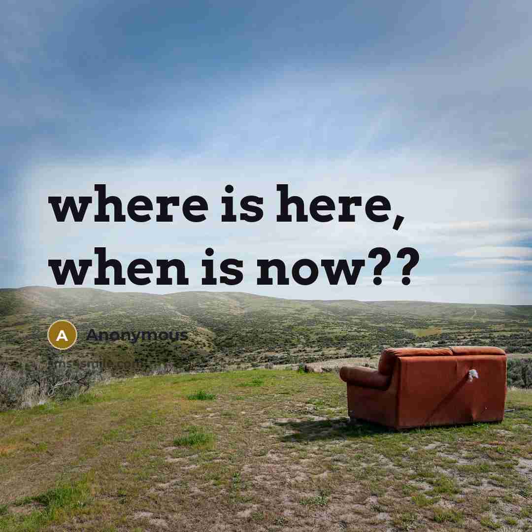 “where is here, when is now??” quote by Anonymous