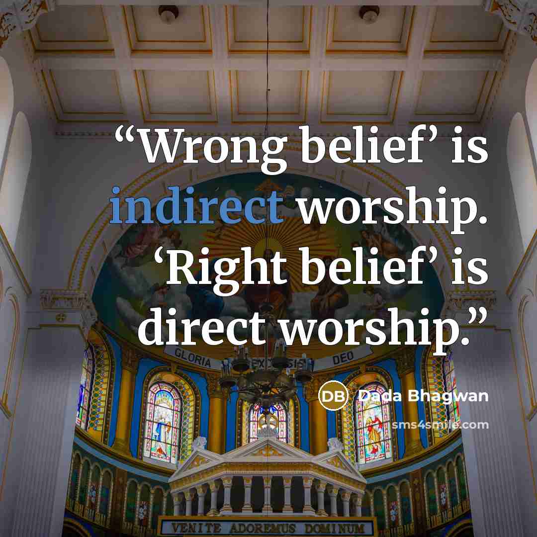“Wrong belief’ is indirect worship. ‘Right belief’ is direct worship.” quote by Dada Bhagwan