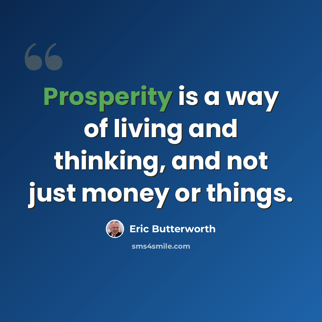 “Prosperity is a way of living and thinking, and not just money or things.” quote by Eric Butterworth
