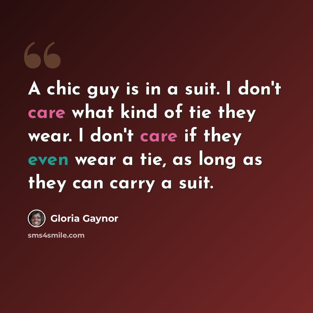“A chic guy is in a suit. I don't care what kind of tie they wear. I don't care if they even wear a tie, as long as they can carry a suit.” quote by Gloria Gaynor