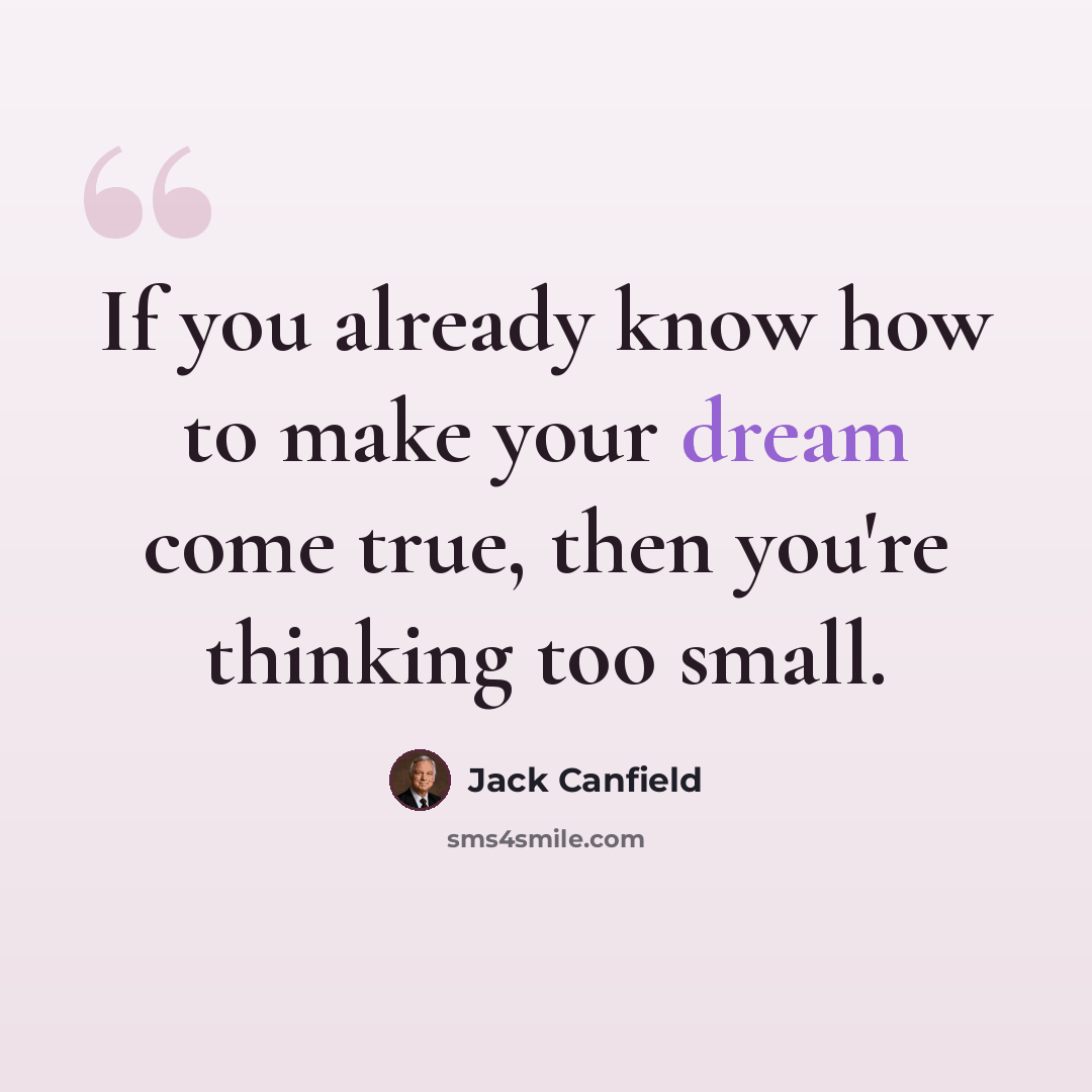 “If you already know how to make your dream come true, then you're thinking too small.” quote by Jack Canfield