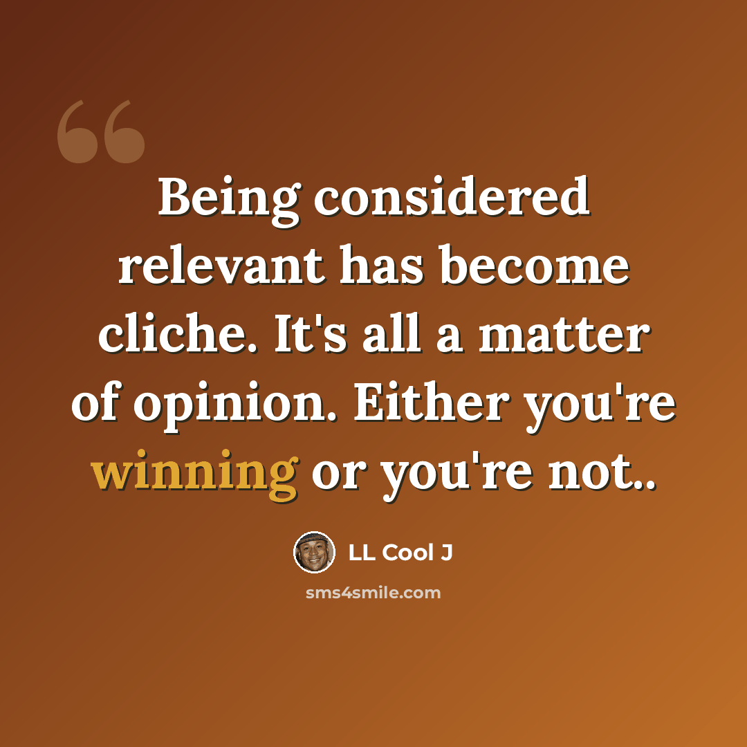 “Being considered relevant has become cliche. It's all a matter of opinion. Either you're winning or you're not..” quote by LL Cool J
