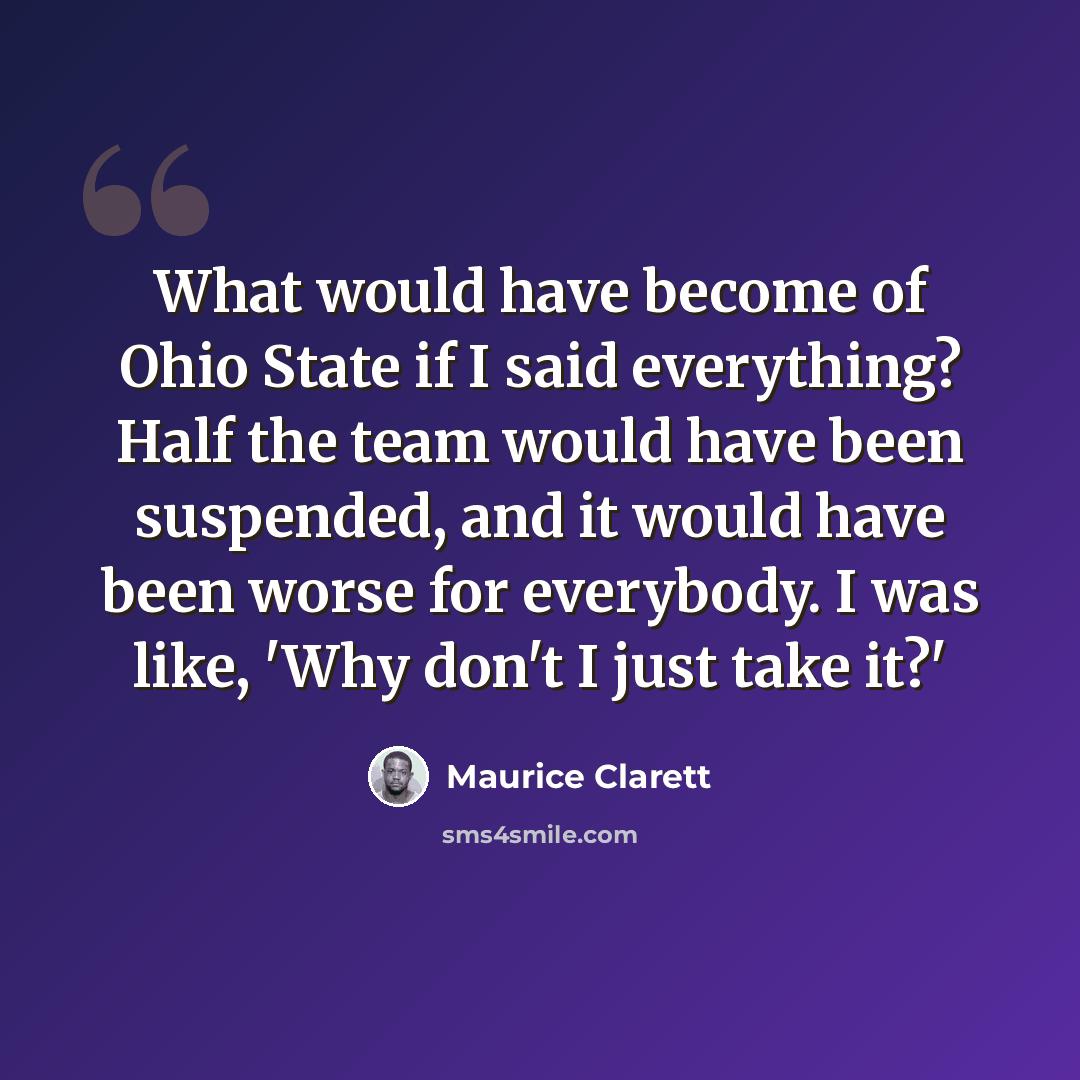 “What would have become of Ohio State if I said everything? Half the team would have been suspended, and it would have been worse for everybody. I was like, 'Why don't I just take it?'” quote by Maurice Clarett