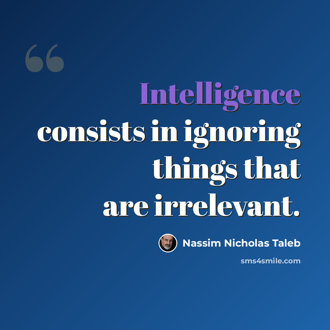“Intelligence consists in ignoring things that are irrelevant.” quote by Nassim Nicholas Taleb