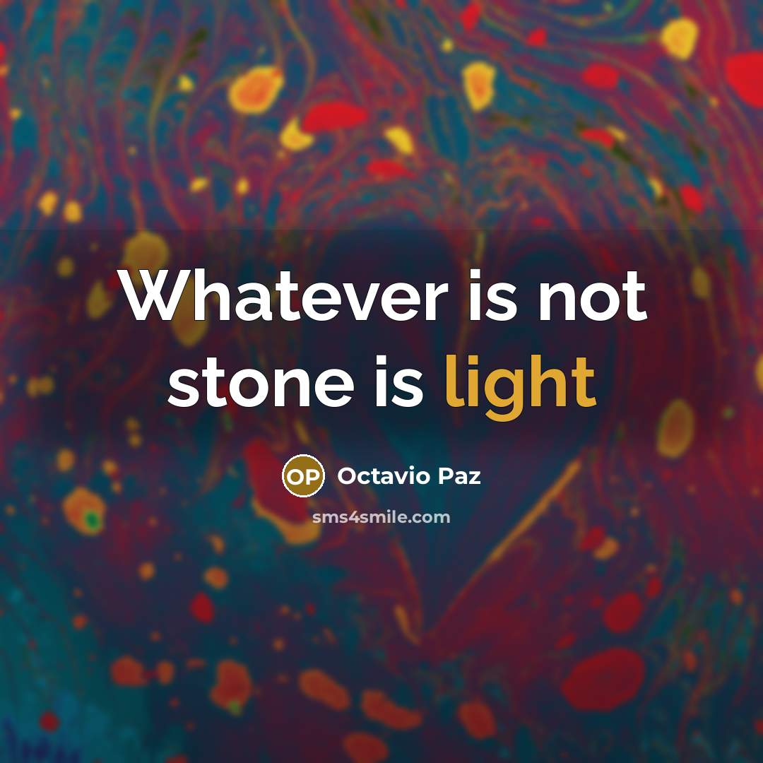 “Whatever is not stone is light” quote by Octavio Paz