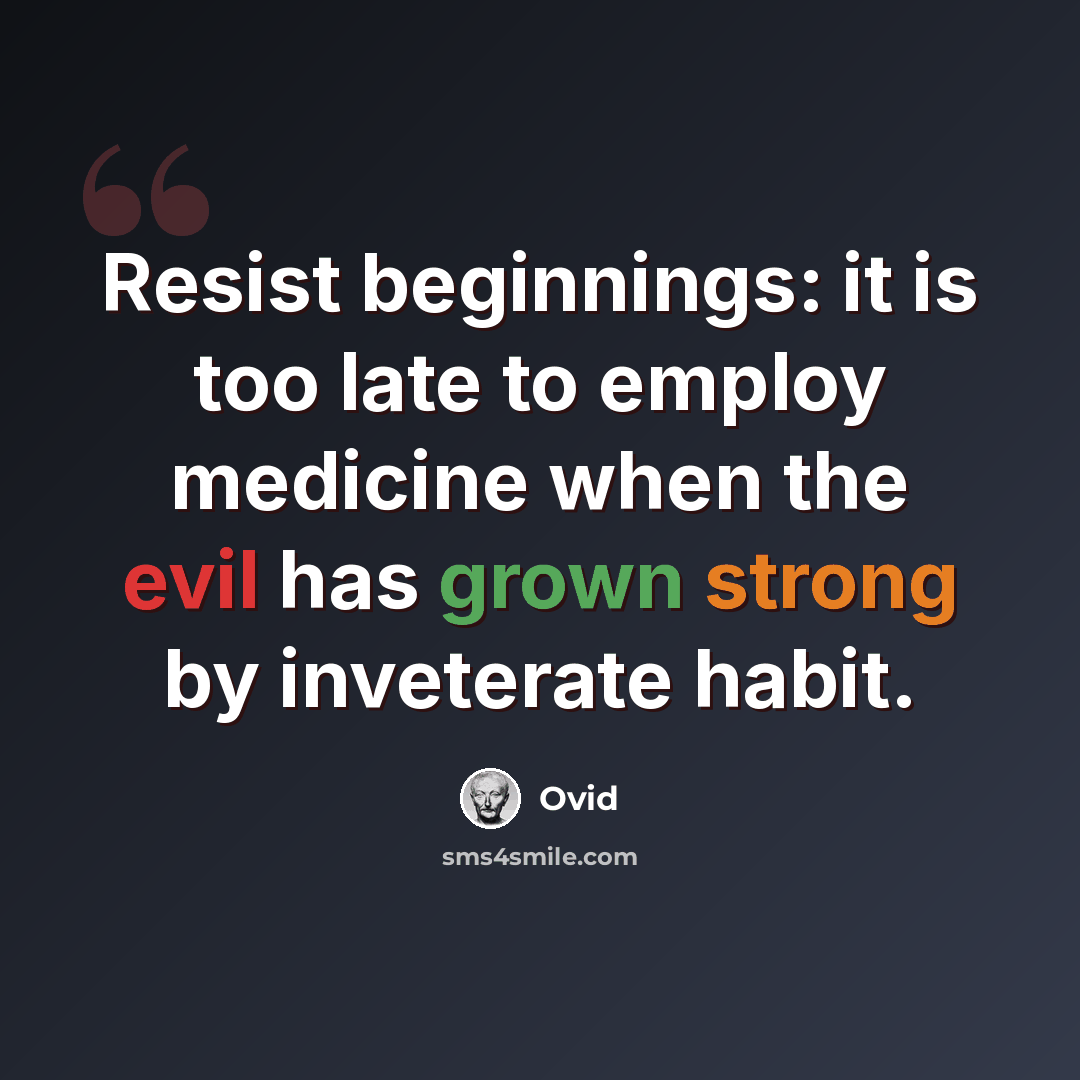 “Resist beginnings: it is too late to employ medicine when the evil has grown strong by inveterate habit.” quote by Ovid