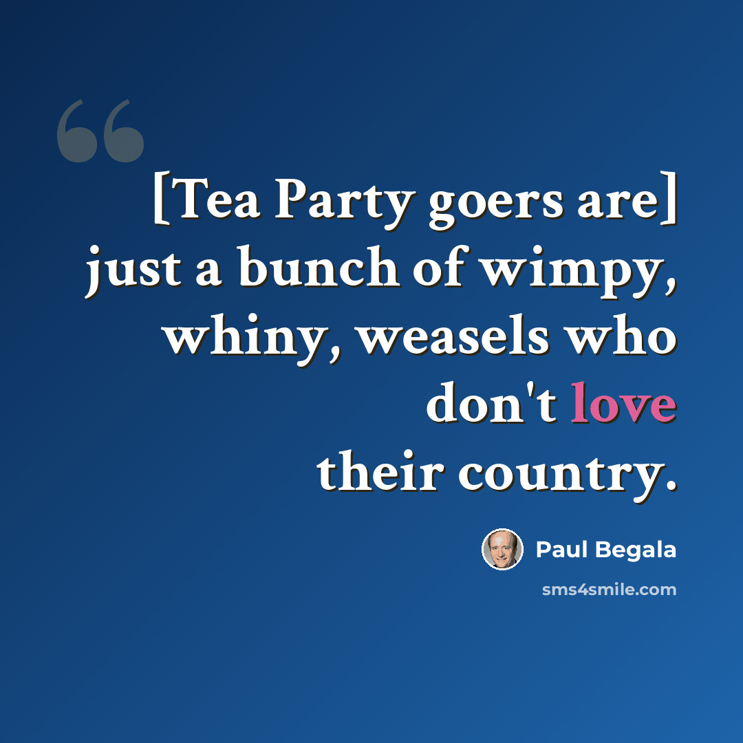 “[Tea Party goers are] just a bunch of wimpy, whiny, weasels who don't love their country.” quote by Paul Begala