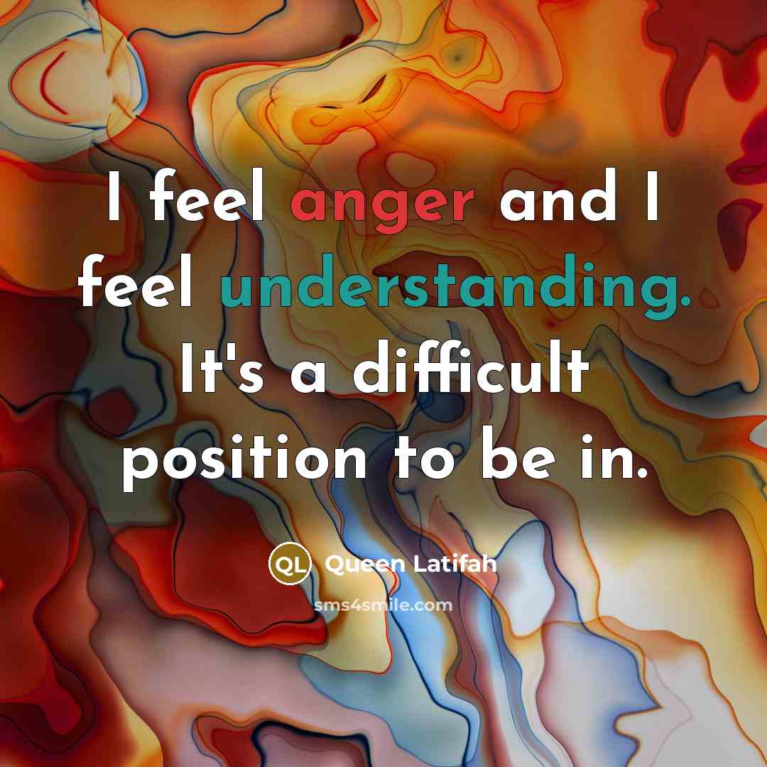 “I feel anger and I feel understanding. It's a difficult position to be in.” quote by Queen Latifah