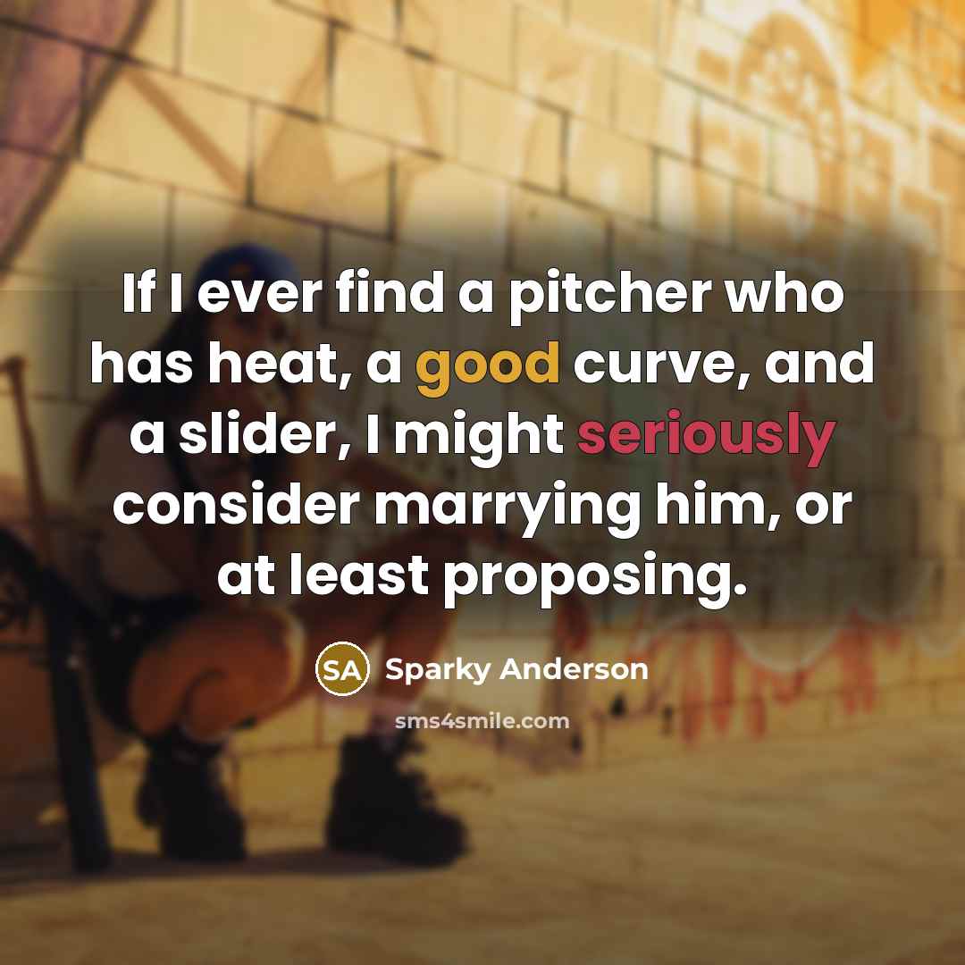 “If I ever find a pitcher who has heat, a good curve, and a slider, I might seriously consider marrying him, or at least proposing.” quote by Sparky Anderson