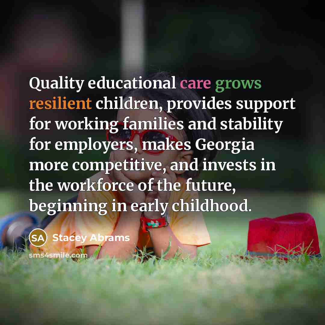 “Quality educational care grows resilient children, provides support for working families and stability for employers, makes Georgia more competitive, and invests in the workforce of the future, beginning in early childhood.” quote by Stacey Abrams