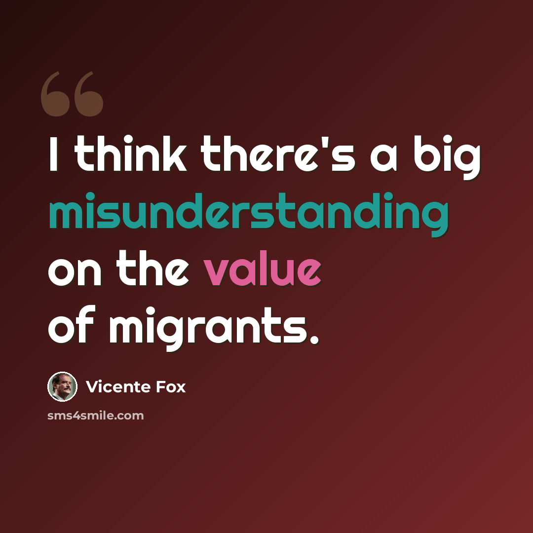 “I think there's a big misunderstanding on the value of migrants.” quote by Vicente Fox