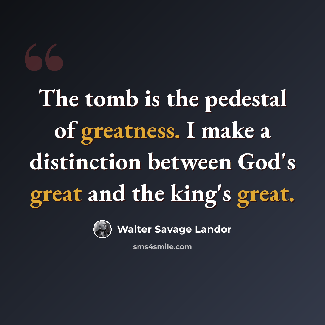 “The tomb is the pedestal of greatness. I make a distinction between God's great and the king's great.” quote by Walter Savage Landor
