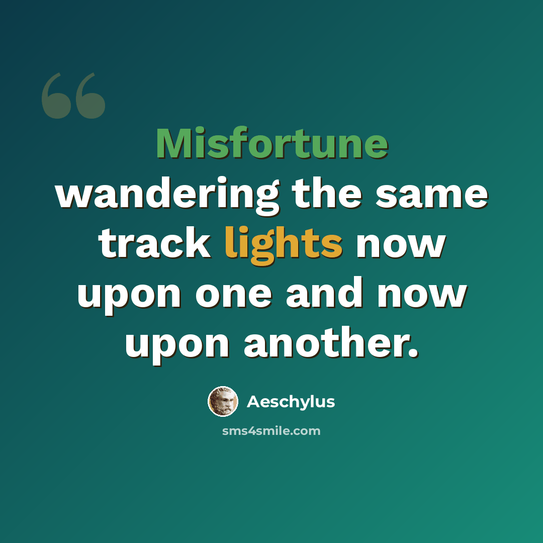 “Misfortune wandering the same track lights now upon one and now upon another.” quote by Aeschylus