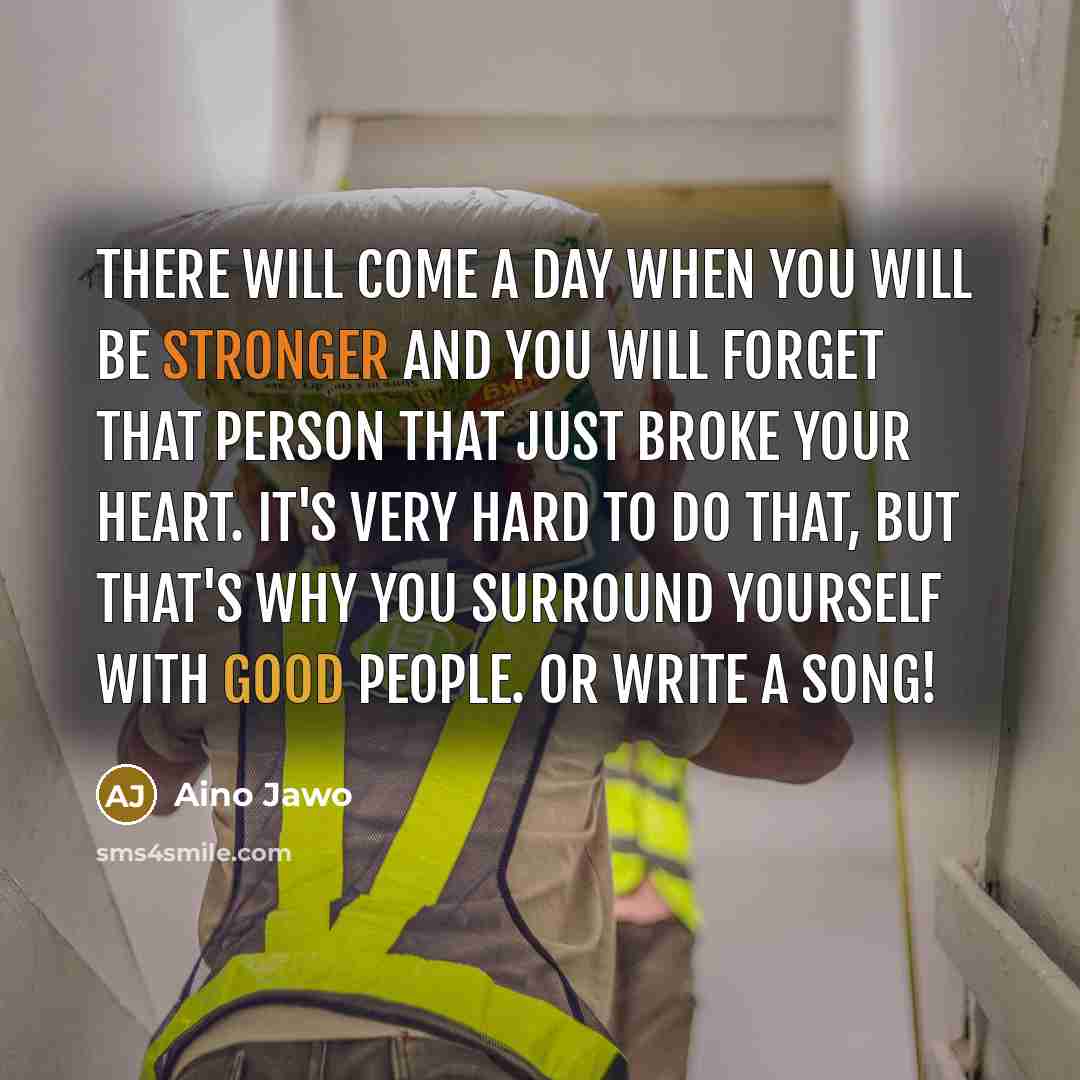 “There will come a day when you will be stronger and you will forget that person that just broke your heart. It's very hard to do that, but that's why you surround yourself with good people. Or write a song!” quote by Aino Jawo