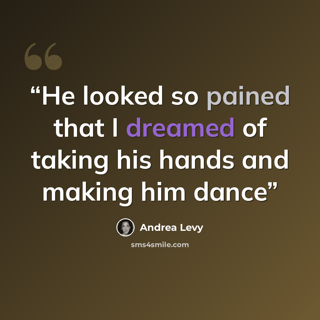 “He looked so pained that I dreamed of taking his hands and making him dance” quote by Andrea Levy