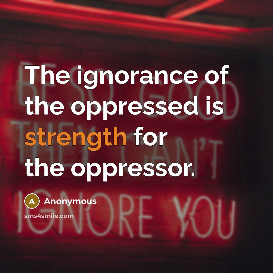 “The ignorance of the oppressed is strength for the oppressor.” quote by Anonymous
