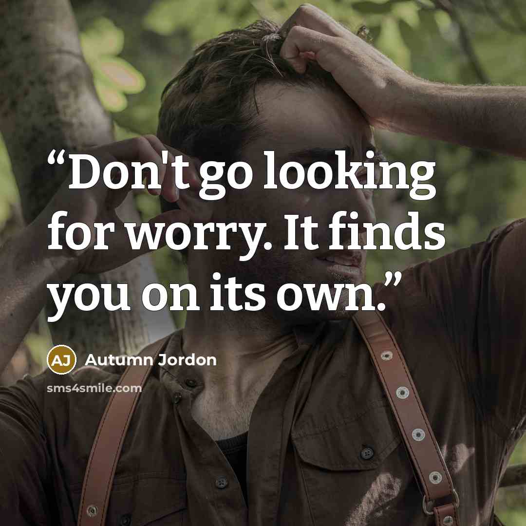 “Don't go looking for worry. It finds you on its own.” quote by Autumn Jordon