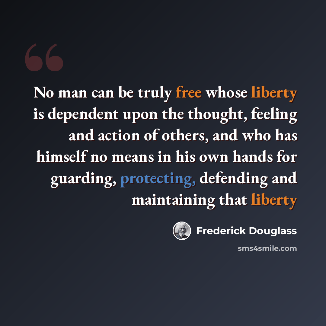 “No man can be truly free whose liberty is dependent upon the thought, feeling and action of others, and who has himself no means in his own hands for guarding, protecting, defending and maintaining that liberty” quote by Frederick Douglass