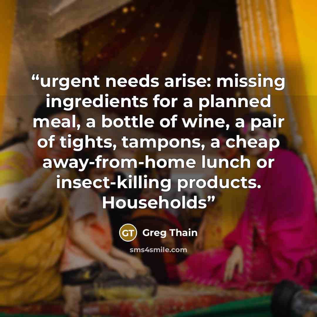 “urgent needs arise: missing ingredients for a planned meal, a bottle of wine, a pair of tights, tampons, a cheap away-from-home lunch or insect-killing products. Households” quote by Greg Thain
