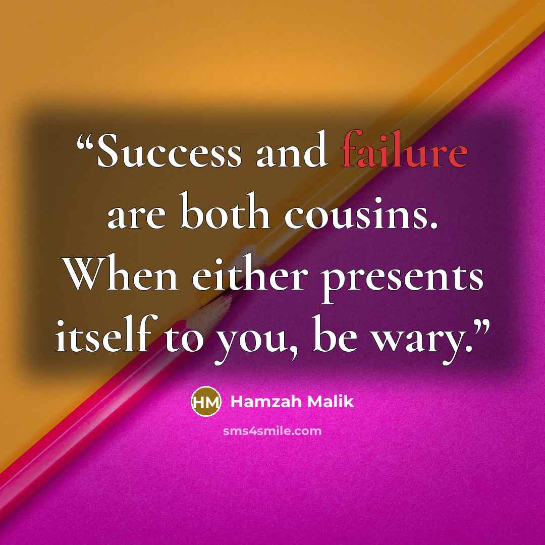 “Success and failure are both cousins. When either presents itself to you, be wary.” quote by Hamzah Malik