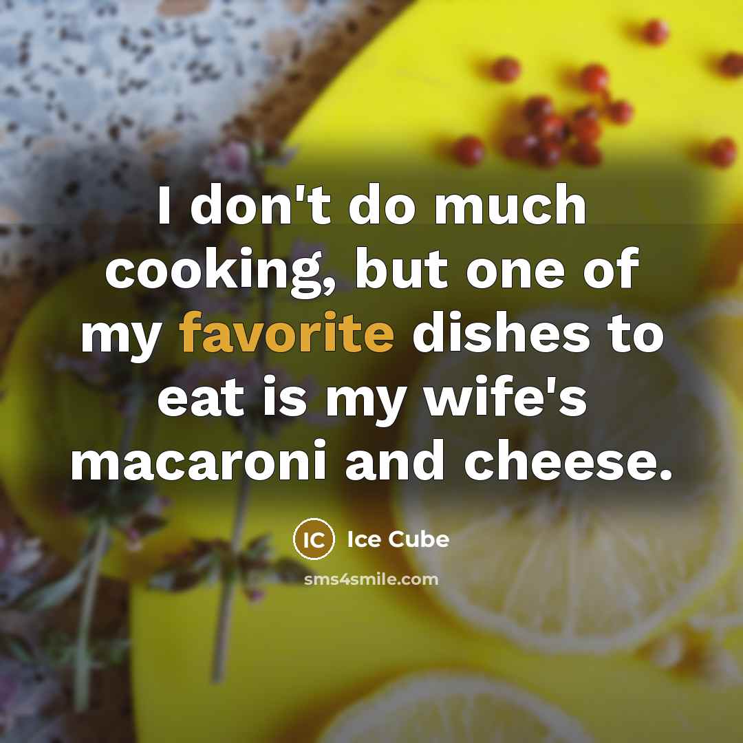 “I don't do much cooking, but one of my favorite dishes to eat is my wife's macaroni and cheese.” quote by Ice Cube