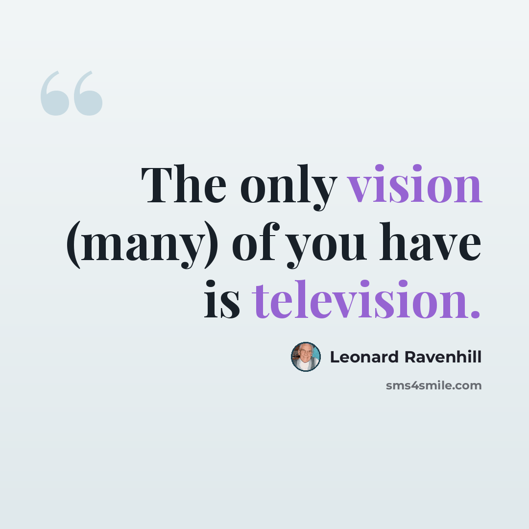 “The only vision (many) of you have is television.” quote by Leonard Ravenhill