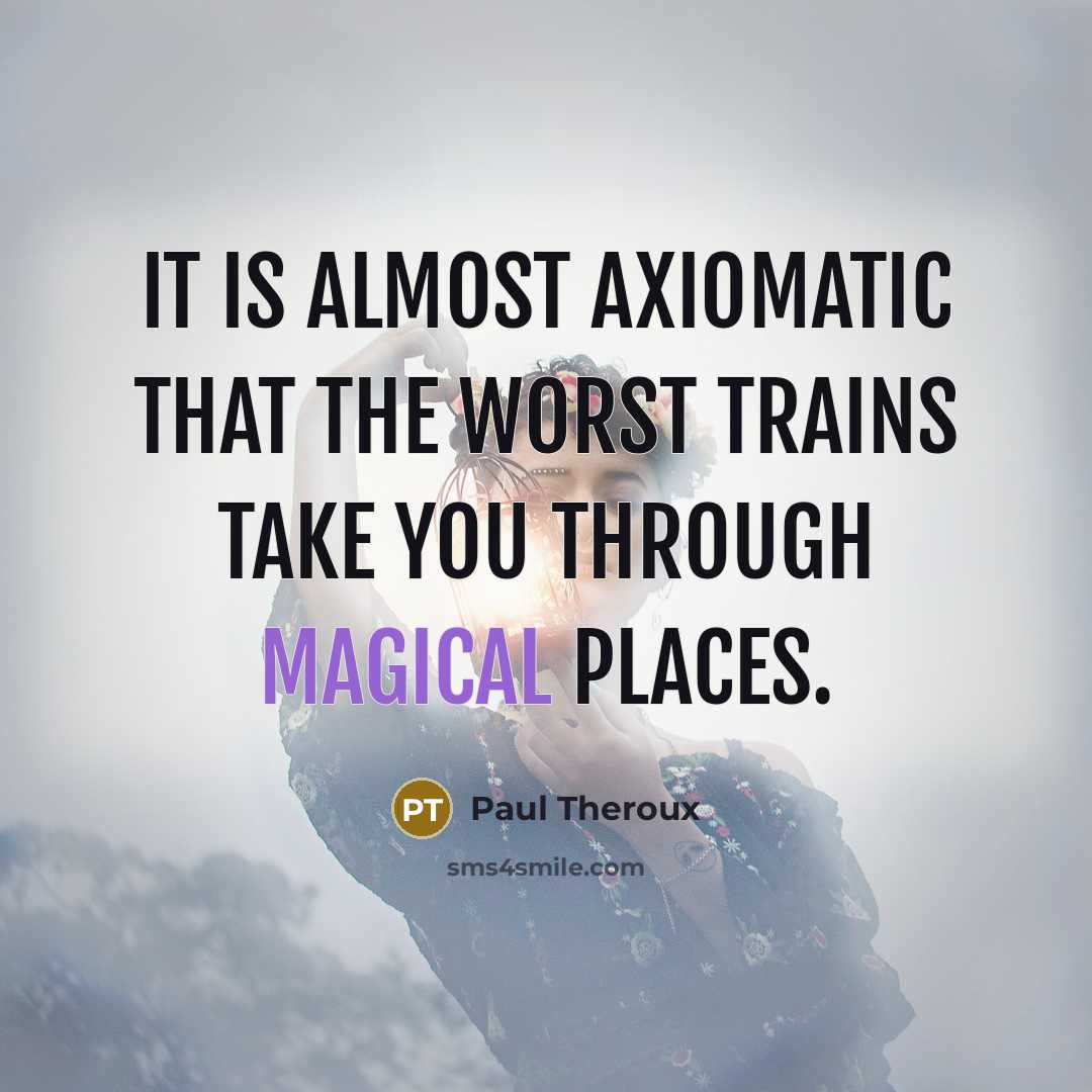 “It is almost axiomatic that the worst trains take you through magical places.” quote by Paul Theroux