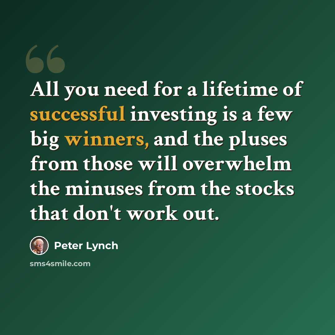“All you need for a lifetime of successful investing is a few big winners, and the pluses from those will overwhelm the minuses from the stocks that don't work out.” quote by Peter Lynch