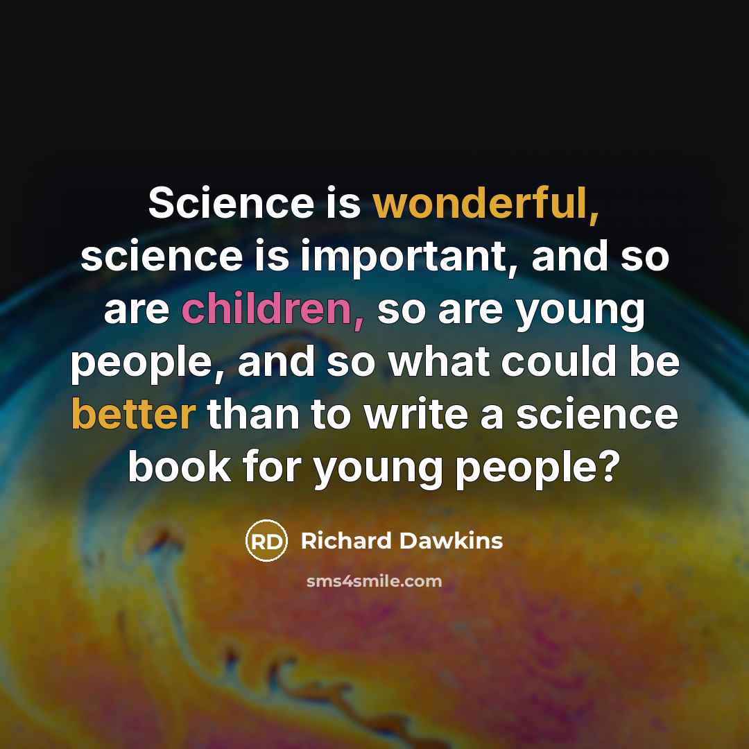 “Science is wonderful, science is important, and so are children, so are young people, and so what could be better than to write a science book for young people?” quote by Richard Dawkins