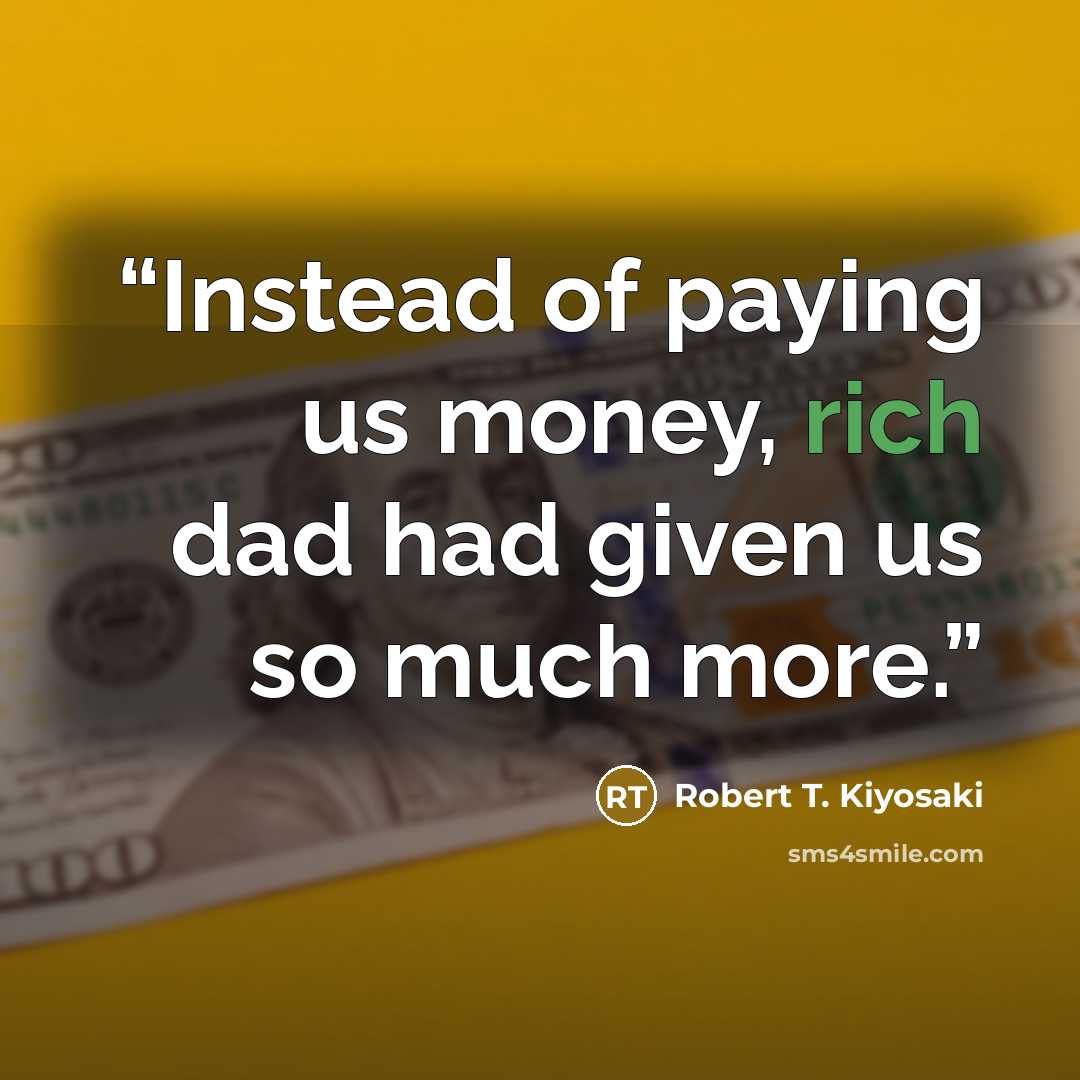 “Instead of paying us money, rich dad had given us so much more.” quote by Robert T. Kiyosaki