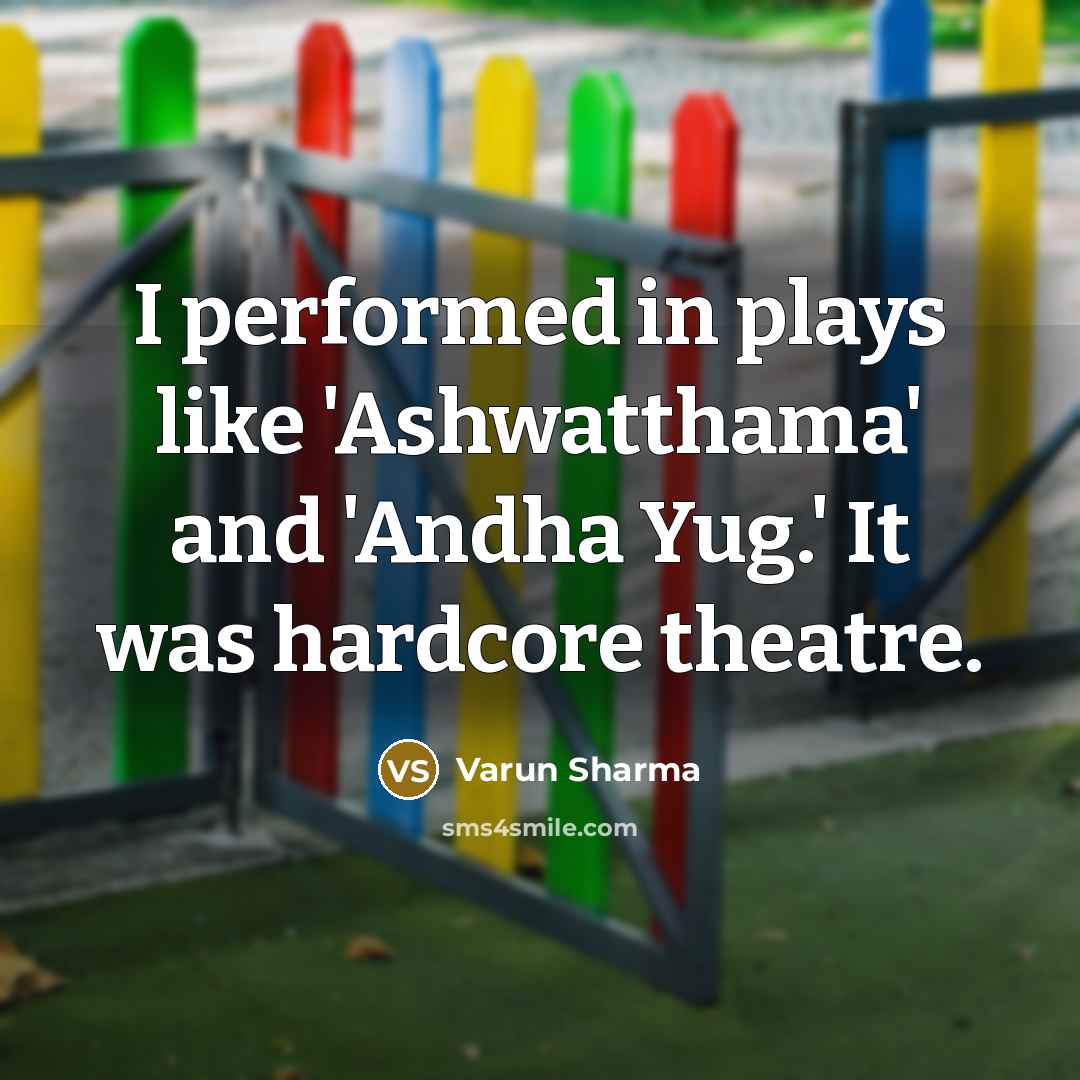 “I performed in plays like 'Ashwatthama' and 'Andha Yug.' It was hardcore theatre.” quote by Varun Sharma