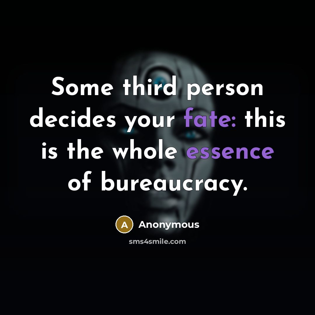 “Some third person decides your fate: this is the whole essence of bureaucracy.” quote by Anonymous