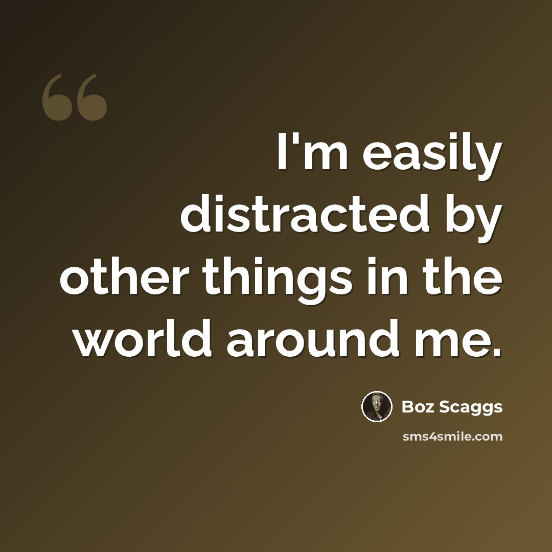 “I'm easily distracted by other things in the world around me.” quote by Boz Scaggs