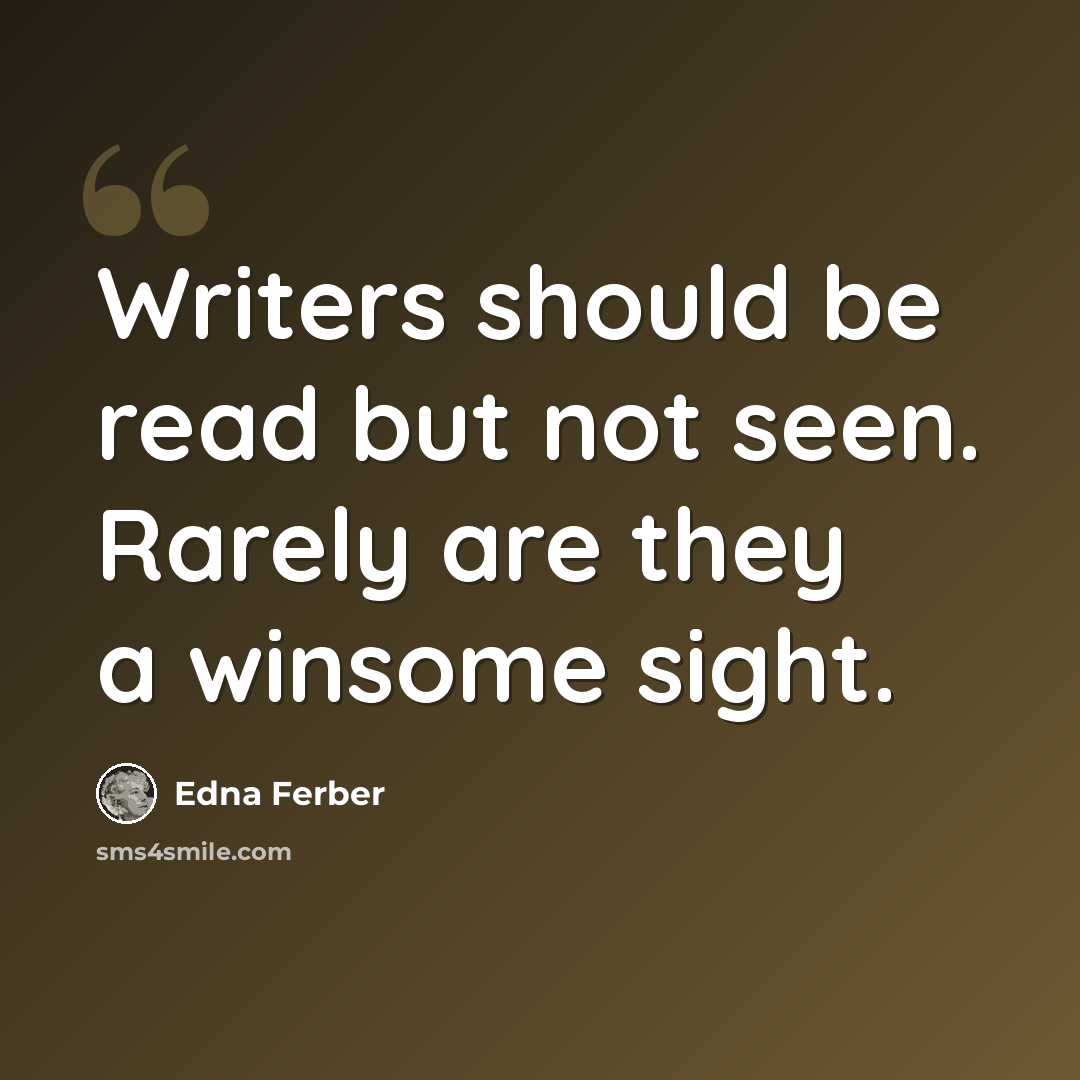 “Writers should be read but not seen. Rarely are they a winsome sight.” quote by Edna Ferber