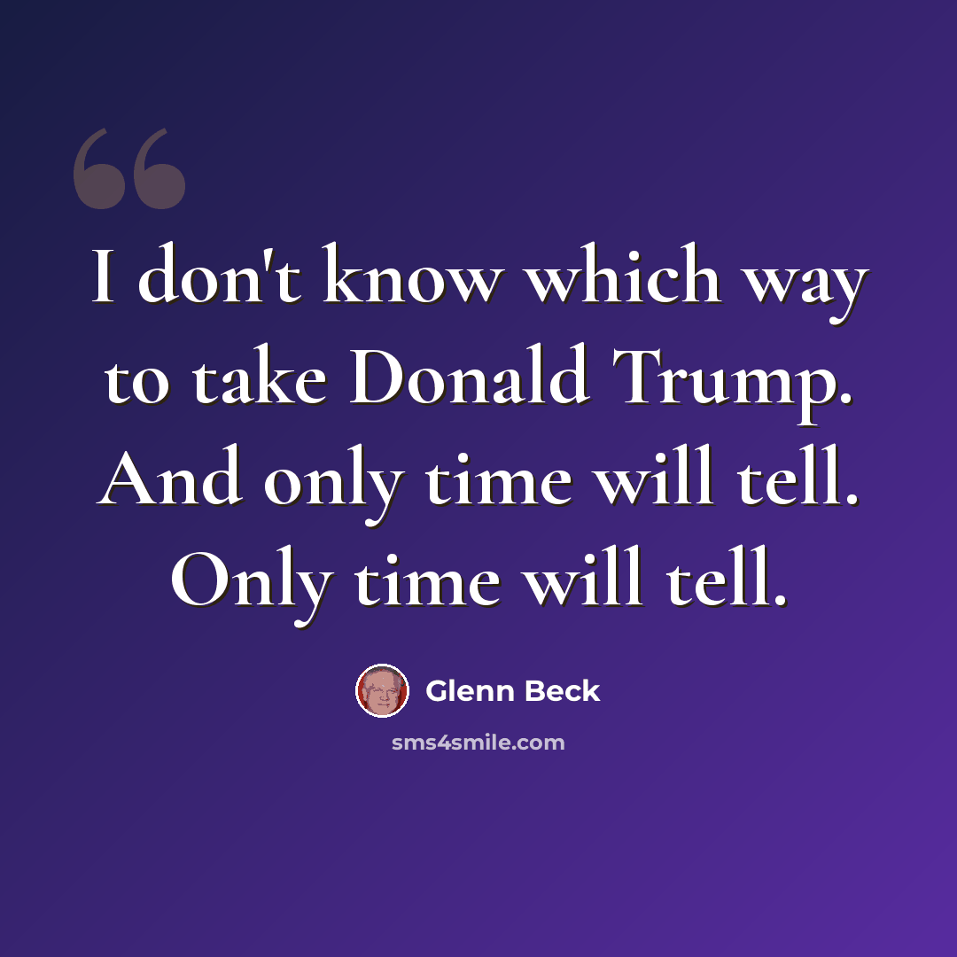 “I don't know which way to take Donald Trump. And only time will tell. Only time will tell.” quote by Glenn Beck