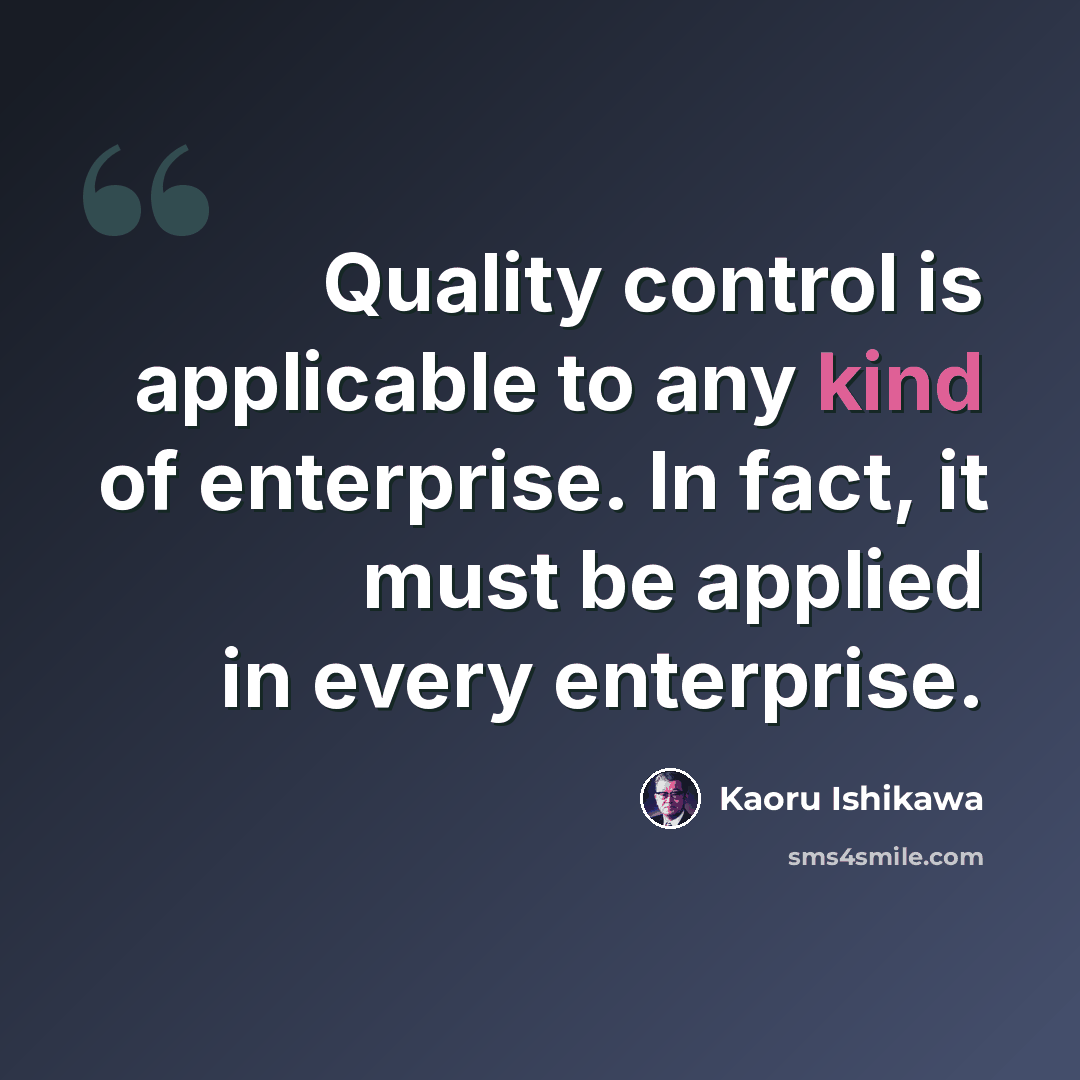 “Quality control is applicable to any kind of enterprise. In fact, it must be applied in every enterprise.” quote by Kaoru Ishikawa