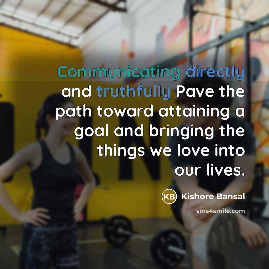 “Communicating directly and truthfully Pave the path toward attaining a goal and bringing the things we love into our lives.” quote by Kishore Bansal