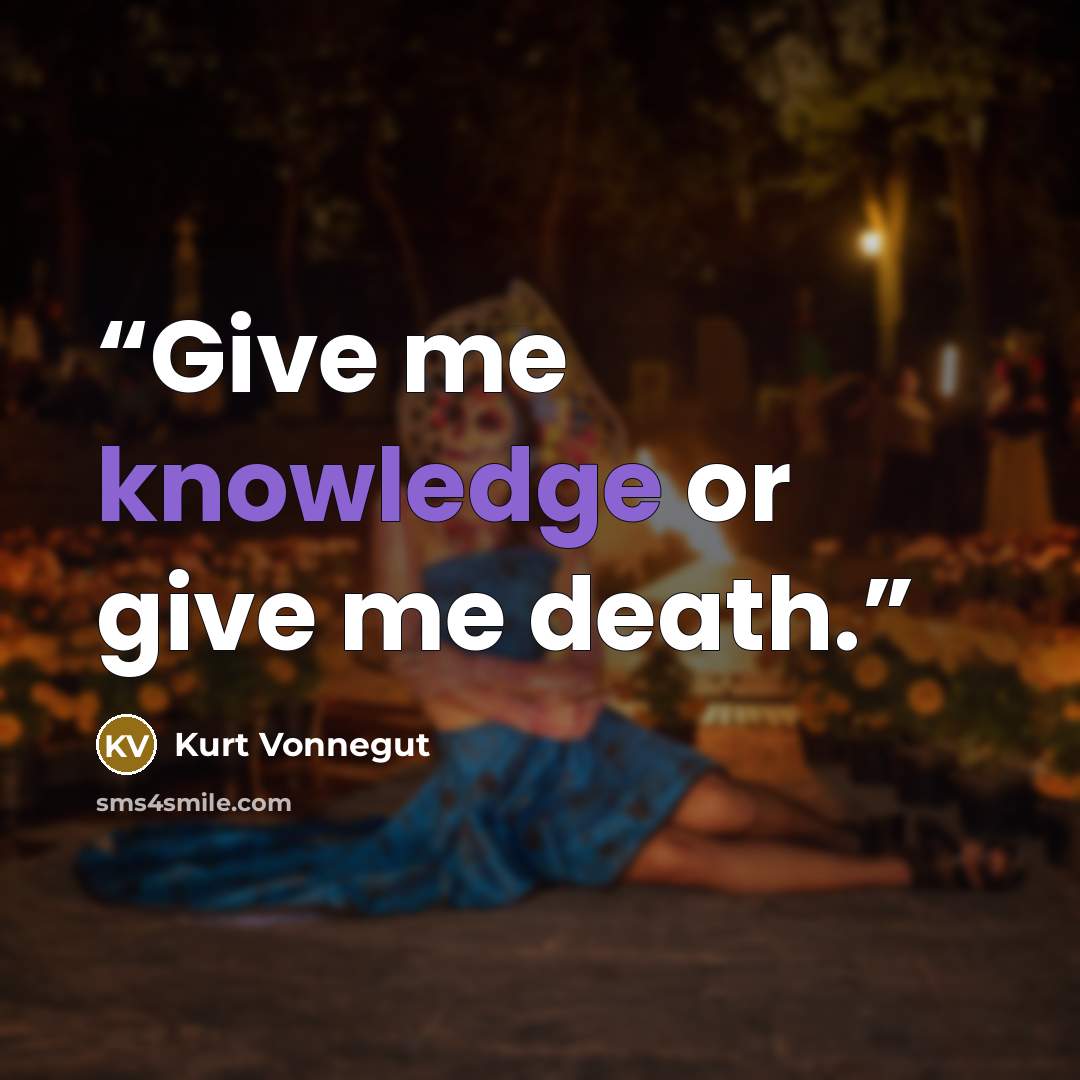 “Give me knowledge or give me death.” quote by Kurt Vonnegut