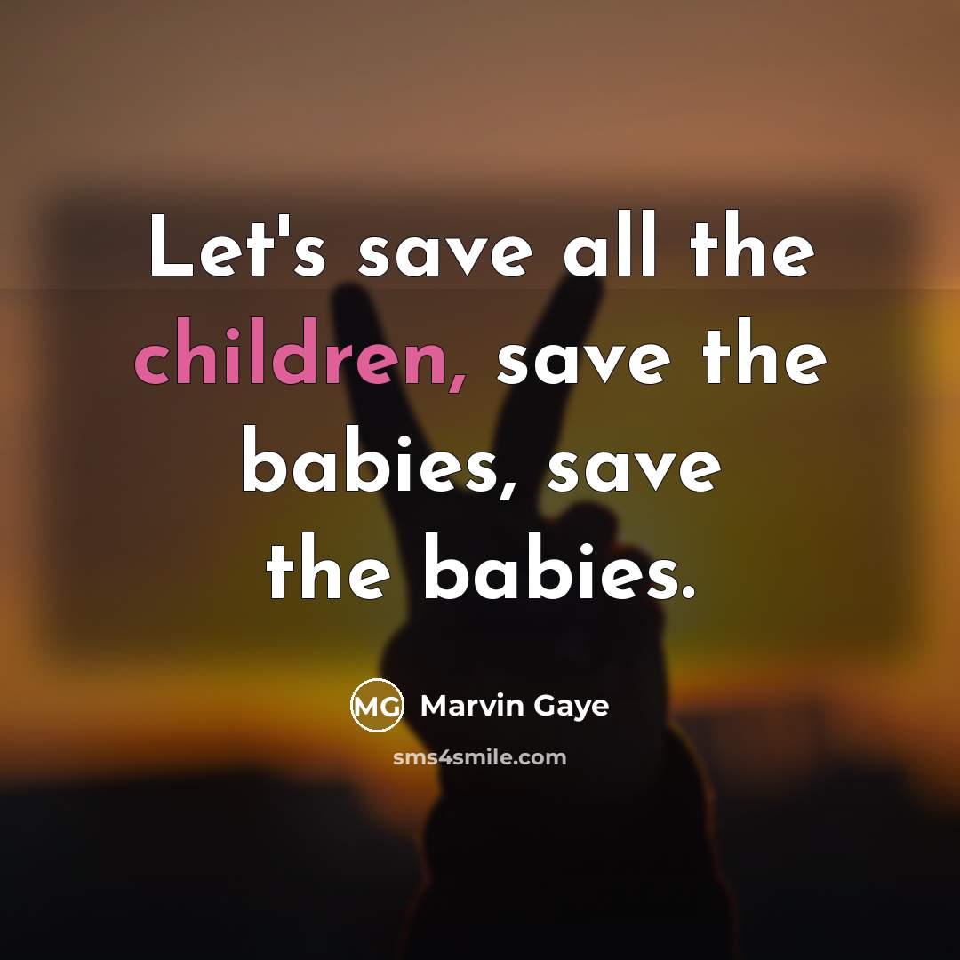 “Let's save all the children, save the babies, save the babies.” quote by Marvin Gaye