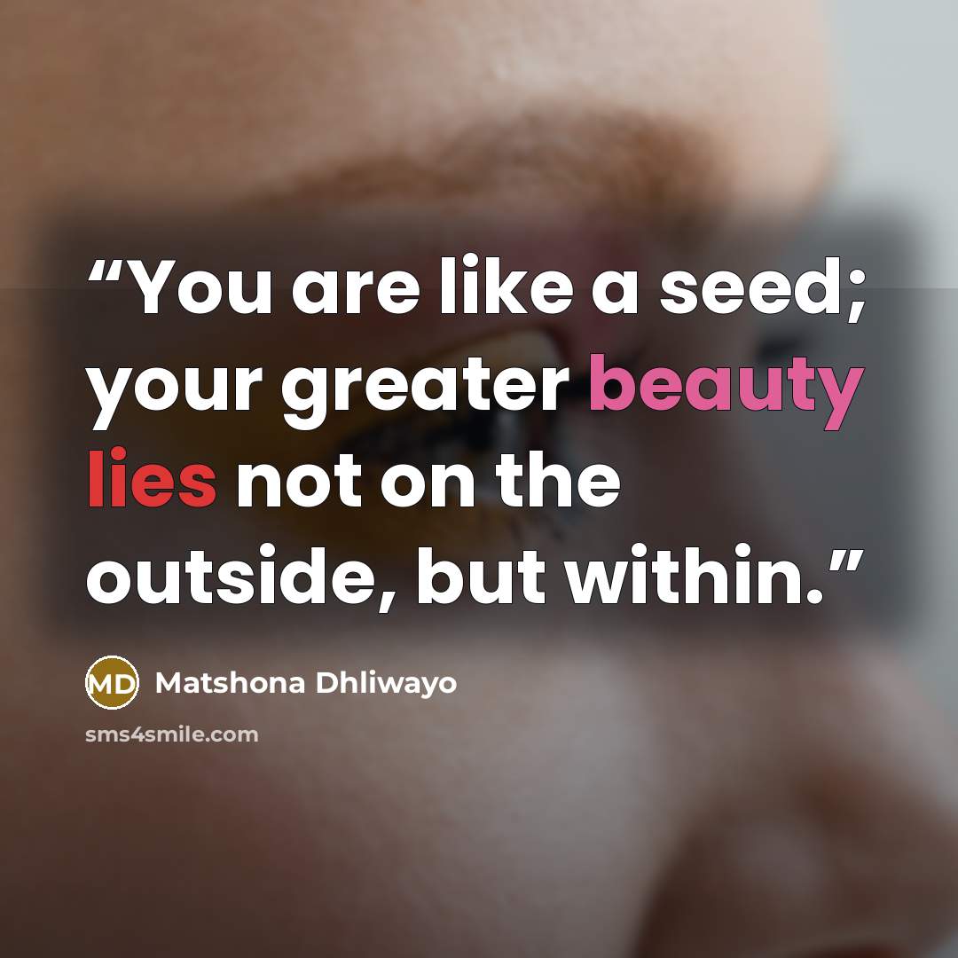 “You are like a seed; your greater beauty lies not on the outside, but within.” quote by Matshona Dhliwayo