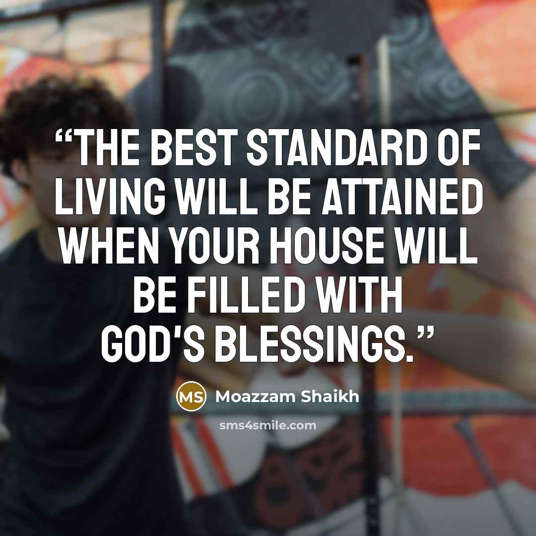“The best standard of living will be attained when your house will be filled with God's blessings.” quote by Moazzam Shaikh