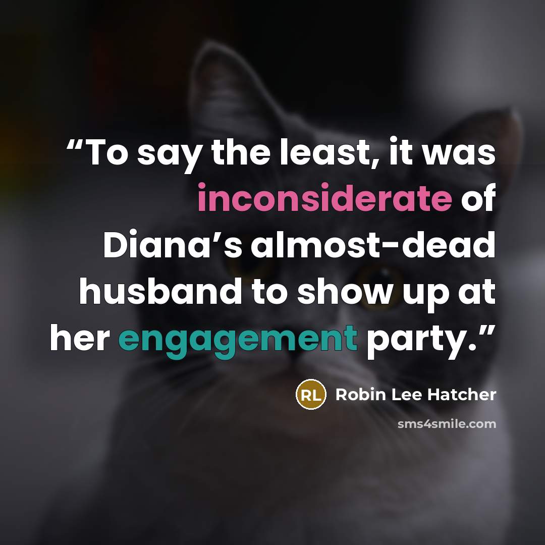 “To say the least, it was inconsiderate of Diana’s almost-dead husband to show up at her engagement party.” quote by Robin Lee Hatcher