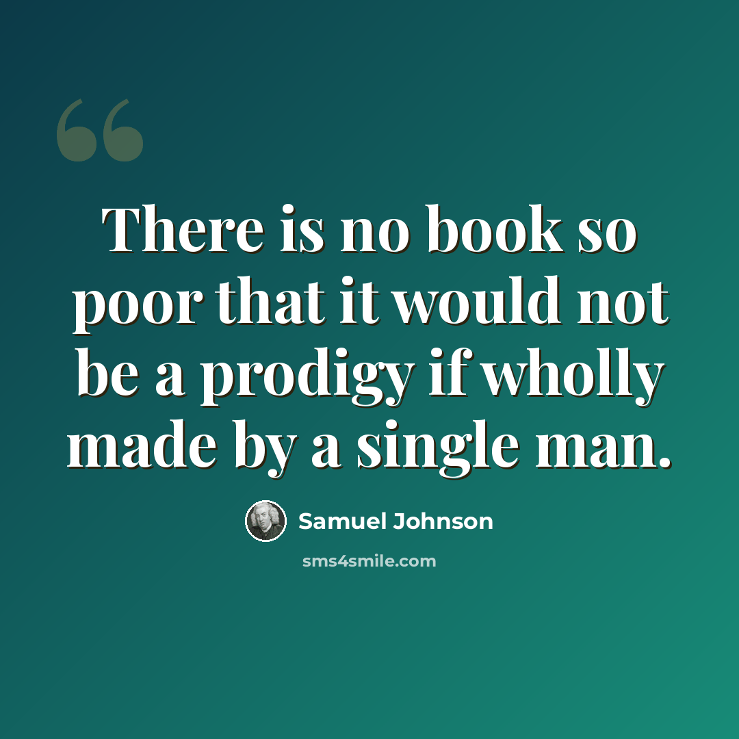 “There is no book so poor that it would not be a prodigy if wholly made by a single man.” quote by Samuel Johnson