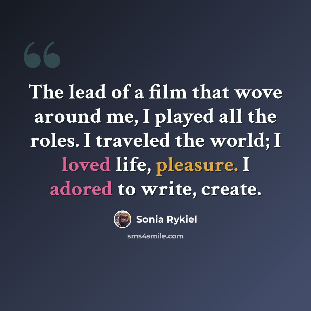 “The lead of a film that wove around me, I played all the roles. I traveled the world; I loved life, pleasure. I adored to write, create.” quote by Sonia Rykiel